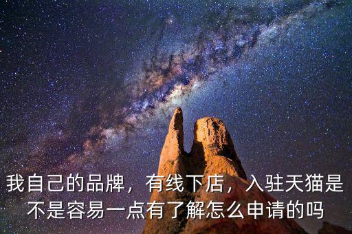 我自己的品牌，有線下店，入駐天貓是不是容易一點(diǎn)有了解怎么申請(qǐng)的嗎