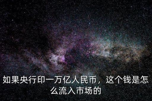 如果央行印一萬億人民幣，這個(gè)錢是怎么流入市場的