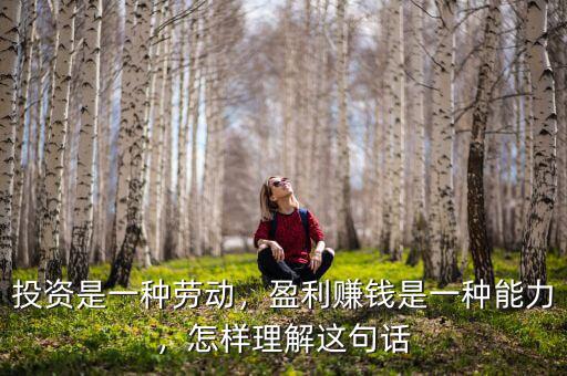投資是一種勞動(dòng)，盈利賺錢(qián)是一種能力，怎樣理解這句話