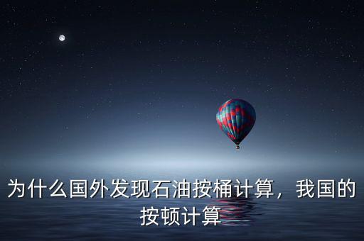 為什么國外發(fā)現(xiàn)石油按桶計(jì)算，我國的按頓計(jì)算