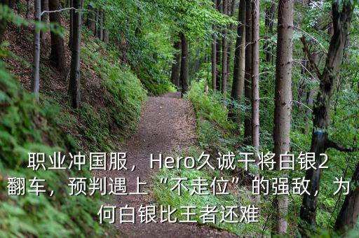 職業(yè)沖國服，Hero久誠干將白銀2翻車，預(yù)判遇上“不走位”的強敵，為何白銀比王者還難