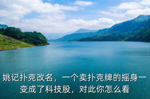 姚記撲克改名，一個賣撲克牌的搖身一變成了科技股，對此你怎么看