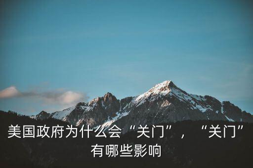 美國(guó)政府為什么會(huì)“關(guān)門(mén)”，“關(guān)門(mén)”有哪些影響