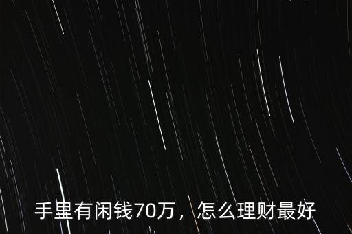 手里有閑錢70萬，怎么理財最好