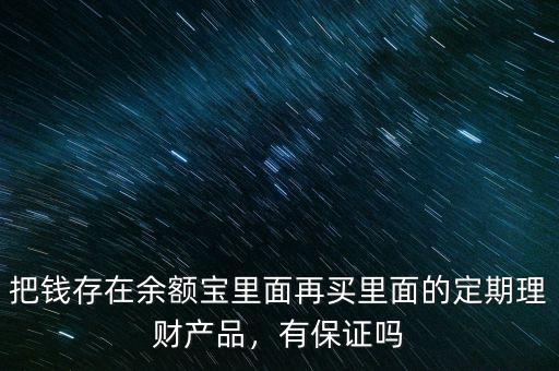 把錢(qián)存在余額寶里面再買(mǎi)里面的定期理財(cái)產(chǎn)品，有保證嗎