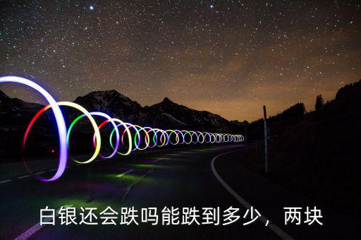 白銀還會跌嗎能跌到多少，兩塊