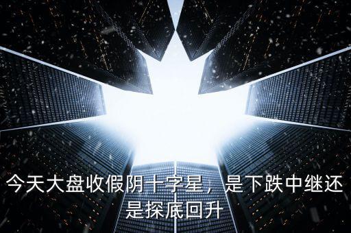 今天大盤收假陰十字星，是下跌中繼還是探底回升