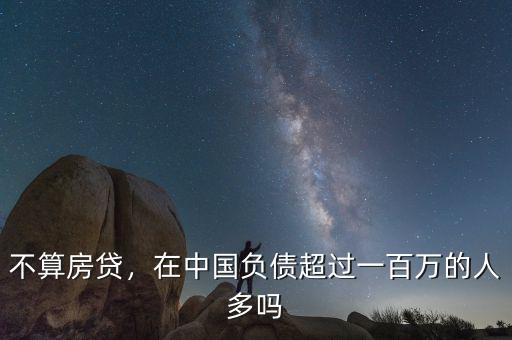 不算房貸，在中國負(fù)債超過一百萬的人多嗎