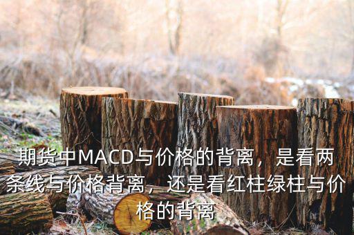 期貨中MACD與價格的背離，是看兩條線與價格背離，還是看紅柱綠柱與價格的背離