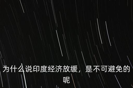 為什么說印度經(jīng)濟放緩，是不可避免的呢