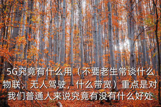 5G究竟有什么用（不要老生常談什么物聯(lián)，無人駕駛，什么帶寬）重點(diǎn)是對我們普通人來說究竟有沒有什么好處