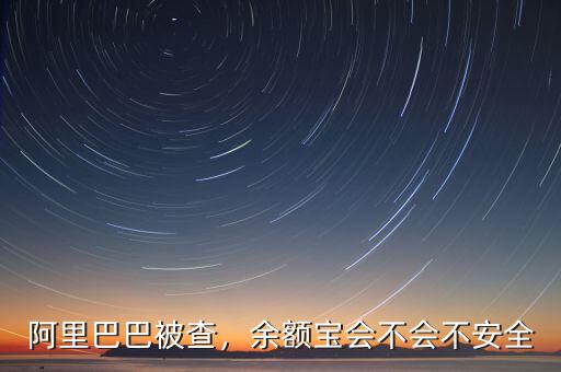 阿里巴巴被查，余額寶會(huì)不會(huì)不安全