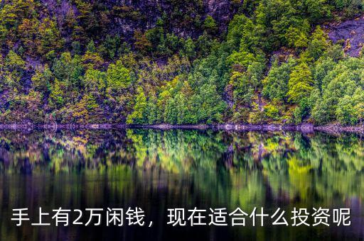 手上有2萬(wàn)閑錢，現(xiàn)在適合什么投資呢
