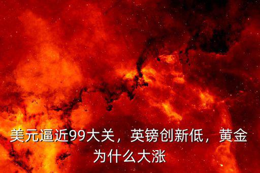 美元逼近99大關(guān)，英鎊創(chuàng)新低，黃金為什么大漲