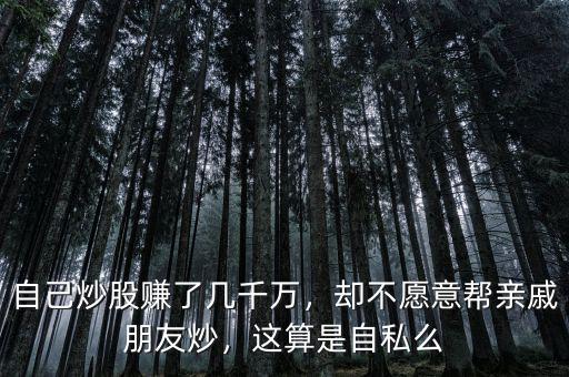 自己炒股賺了幾千萬，卻不愿意幫親戚朋友炒，這算是自私么