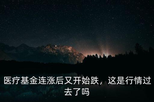醫(yī)療基金連漲后又開始跌，這是行情過去了嗎