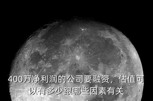 400萬(wàn)凈利潤(rùn)的公司要融資，估值可以有多少跟哪些因素有關(guān)