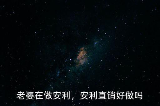 老婆在做安利，安利直銷好做嗎