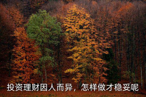 投資理財(cái)因人而異，怎樣做才穩(wěn)妥呢