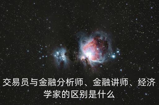 交易員與金融分析師、金融講師、經(jīng)濟(jì)學(xué)家的區(qū)別是什么