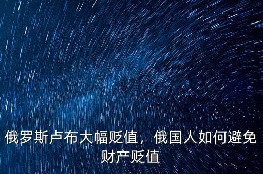 俄羅斯盧布大幅貶值，俄國人如何避免財(cái)產(chǎn)貶值