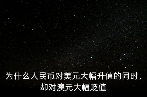 為什么人民幣對(duì)美元大幅升值的同時(shí)，卻對(duì)澳元大幅貶值