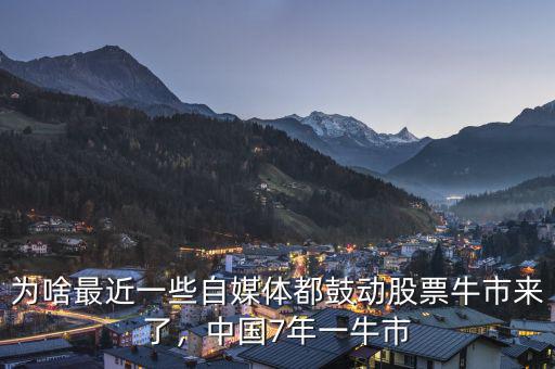 為啥最近一些自媒體都鼓動股票牛市來了，中國7年一牛市