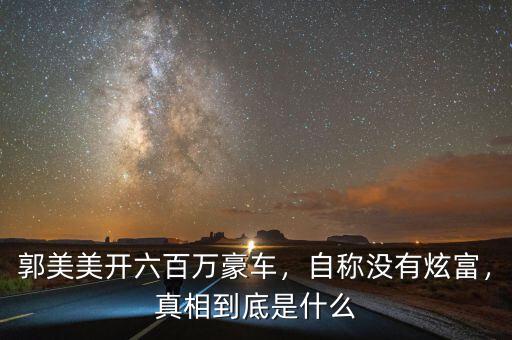 郭美美開六百萬(wàn)豪車，自稱沒有炫富，真相到底是什么