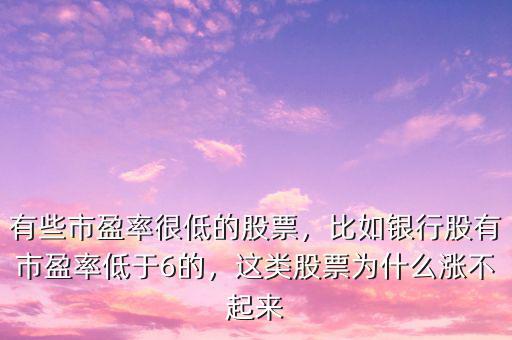 有些市盈率很低的股票，比如銀行股有市盈率低于6的，這類(lèi)股票為什么漲不起來(lái)