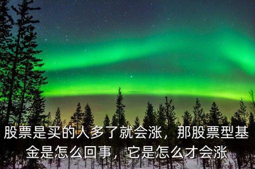 股票是買的人多了就會漲，那股票型基金是怎么回事，它是怎么才會漲