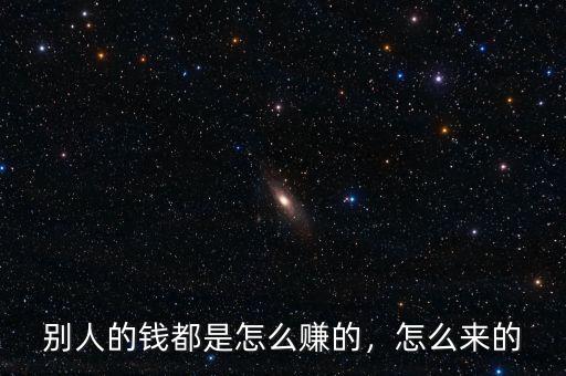 別人的錢都是怎么賺的，怎么來(lái)的
