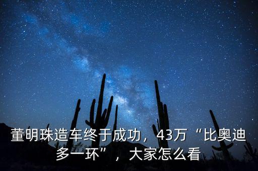董明珠造車終于成功，43萬(wàn)“比奧迪多一環(huán)”，大家怎么看