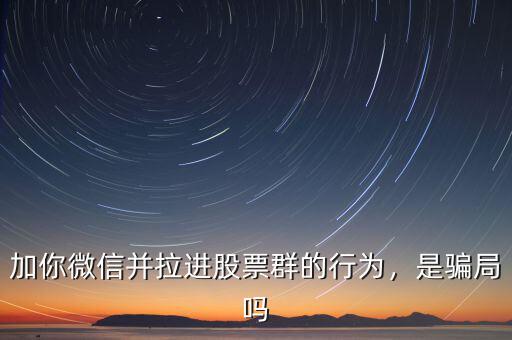 加你微信并拉進股票群的行為，是騙局嗎