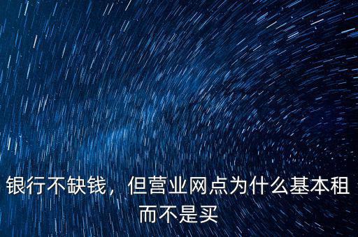銀行不缺錢，但營業(yè)網(wǎng)點為什么基本租而不是買