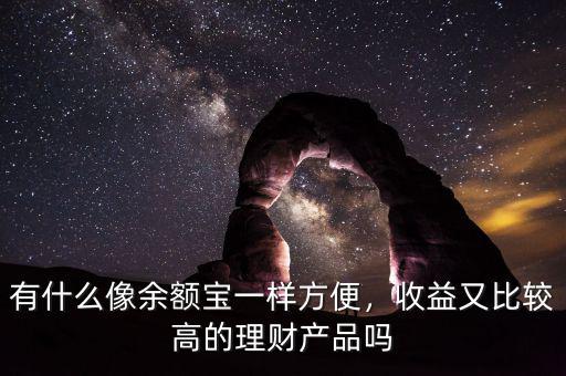 有什么像余額寶一樣方便，收益又比較高的理財(cái)產(chǎn)品嗎