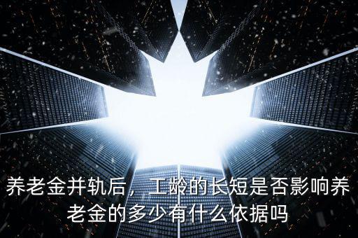 養(yǎng)老金并軌后，工齡的長(zhǎng)短是否影響?zhàn)B老金的多少有什么依據(jù)嗎