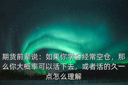 期貨前輩說：如果你學(xué)會經(jīng)?？諅}，那么你大概率可以活下去，或者活的久一點怎么理解