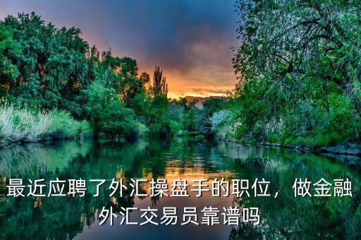 最近應(yīng)聘了外匯操盤(pán)手的職位，做金融外匯交易員靠譜嗎