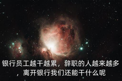 銀行員工越干越累，辭職的人越來越多，離開銀行我們還能干什么呢