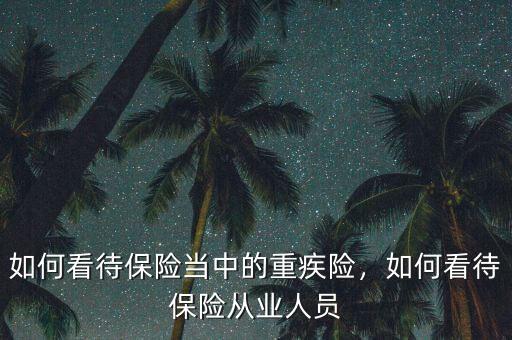 官員怎么看待保險,如何看待保險當(dāng)中的重疾險