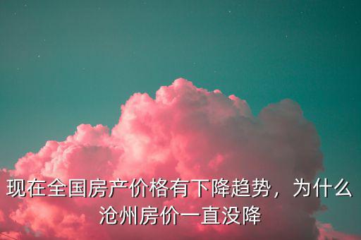 現(xiàn)在全國(guó)房產(chǎn)價(jià)格有下降趨勢(shì)，為什么滄州房?jī)r(jià)一直沒降