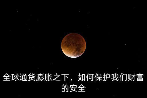 全球通貨膨脹之下，如何保護我們財富的安全