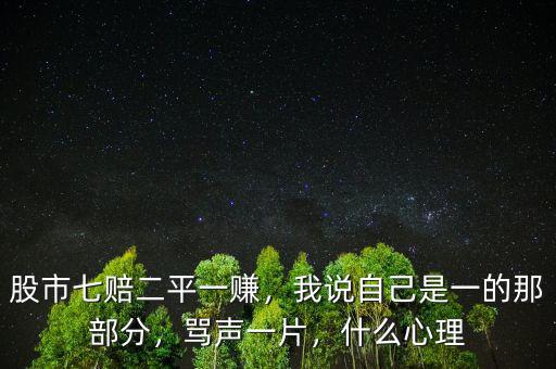 股市七賠二平一賺，我說自己是一的那部分，罵聲一片，什么心理