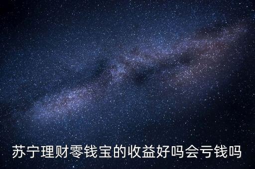 蘇寧理財(cái)零錢寶的收益好嗎會虧錢嗎
