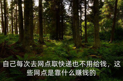 自己每次去網點取快遞也不用給錢，這些網點是靠什么賺錢的