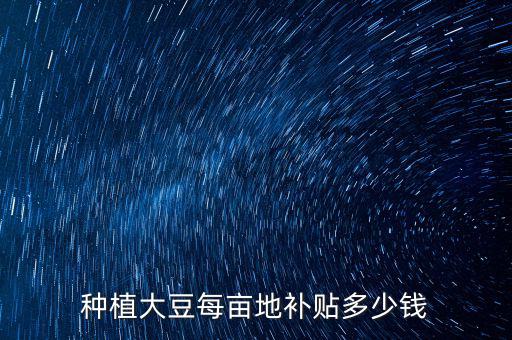 種植大豆每畝地補(bǔ)貼多少錢(qián)