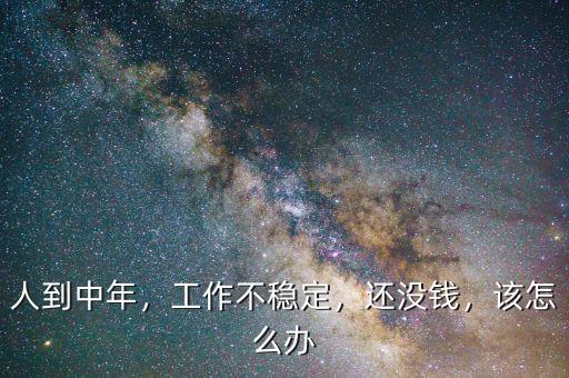 人到中年，工作不穩(wěn)定，還沒錢，該怎么辦