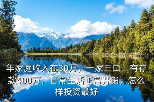 年家庭收入在30萬，一家三口，有存款400萬，日常生活正常開銷，怎么樣投資最好