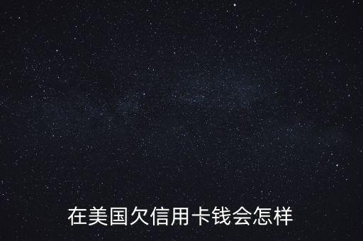 美國(guó)人還不起信用卡怎么辦,在美國(guó)欠信用卡錢(qián)會(huì)怎樣