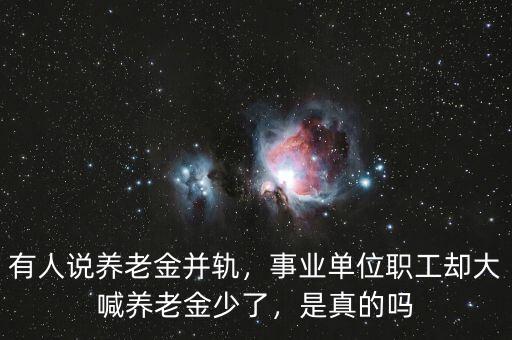 有人說(shuō)養(yǎng)老金并軌，事業(yè)單位職工卻大喊養(yǎng)老金少了，是真的嗎
